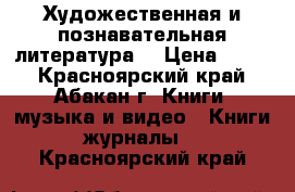 Художественная и познавательная литература. › Цена ­ 100 - Красноярский край, Абакан г. Книги, музыка и видео » Книги, журналы   . Красноярский край